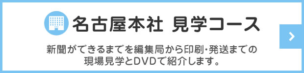 名古屋本社見学コース　編集局から新聞印刷・発送までの流れを、現場見学DVDでご覧いただけます。