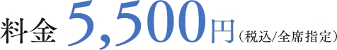 料金5,500円（税込／全席指定）