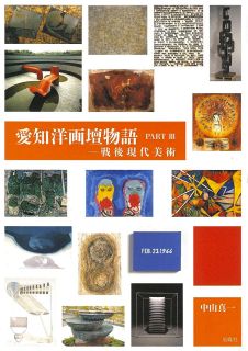 ＜ほんの裏ばなし＞名古屋ゆかりの現代美術作家37人の評伝『愛知洋画壇物語　PART Ⅲ　戦後現代美術』