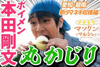 【動画】ボイメン本田剛文がタマネギを丸かじり！ マツケンマルシェ「収穫編」がスタート