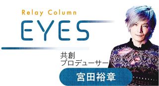 ï¼œEYESï¼žã€€å…±å‰µãƒ—ãƒ­ãƒ‡ãƒ¥ãƒ¼ã‚µãƒ¼ã€€å®®ç”°è£•ç« ã•ã‚“ã€€å¤šæ§˜ãªè±Šã‹ã•ã‚’å¯è¦–åŒ–