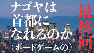 【最終回】ナゴヤが首都になった日～名古屋ボードゲーム楽市に出展して見た夢の向こう側【ナゴヤは首都になれるのか（ボードゲームの）】⑮