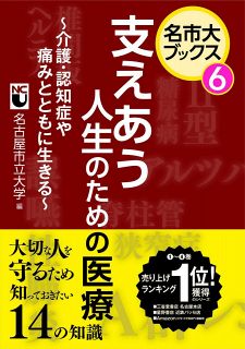 名市大ブックス⑥　支えあう人生のための医療～介護・認知症や痛みとともに生きる～